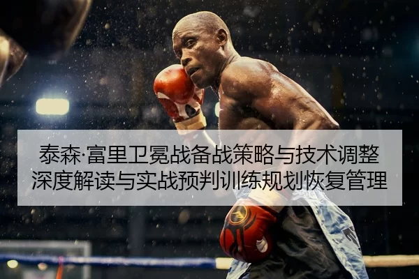 泰森·富里卫冕战备战策略与技术调整深度解读与实战预判训练规划恢复管理