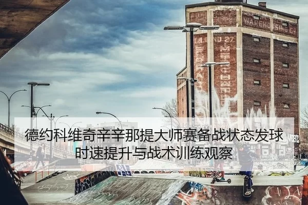 德约科维奇辛辛那提大师赛备战状态发球时速提升与战术训练观察